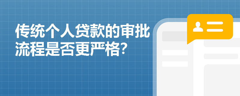 传统个人贷款的审批流程是否更严格？