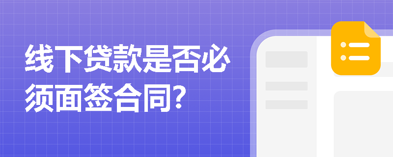 线下贷款是否必须面签合同？
