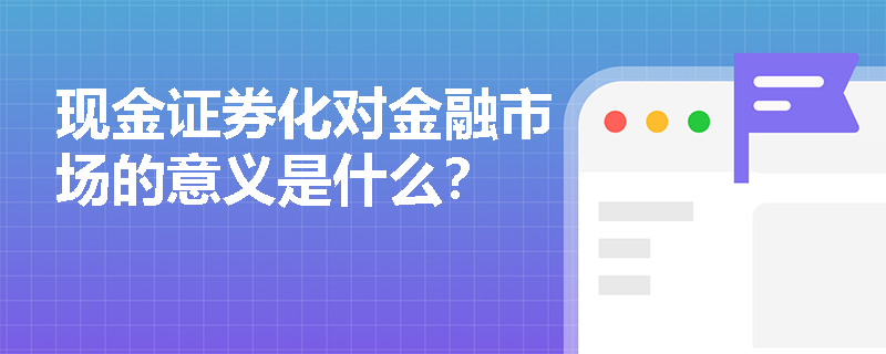 現(xiàn)金證券化對金融市場的意義是什么？