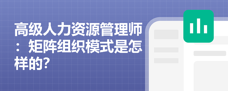 高级人力资源管理师：矩阵组织模式是怎样的？
