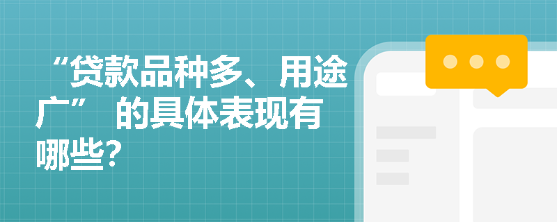 “贷款品种多、用途广” 的具体表现有哪些？