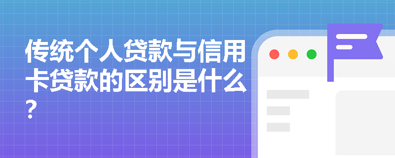 传统个人贷款与信用卡贷款的区别是什么？
