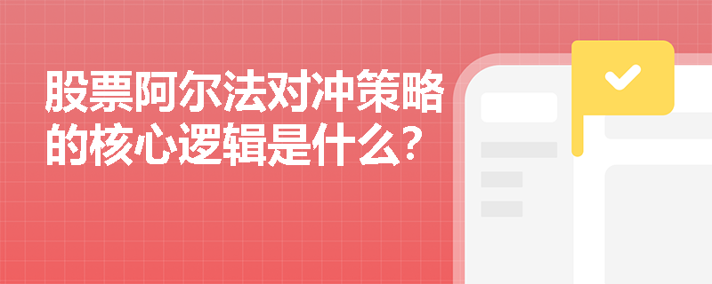 股票阿爾法對沖策略的核心邏輯是什么？