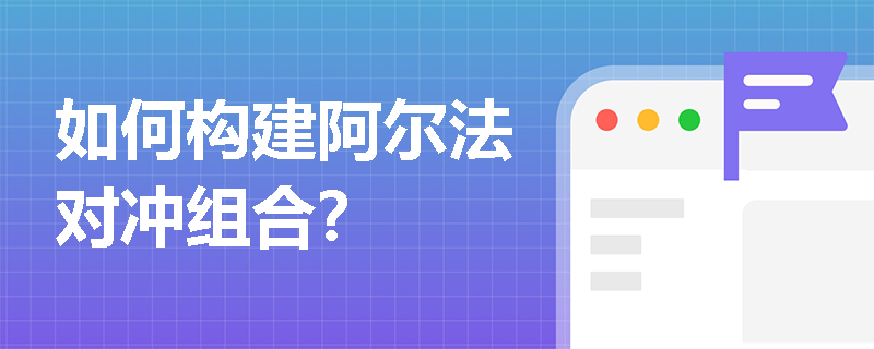 如何构建阿尔法对冲组合？