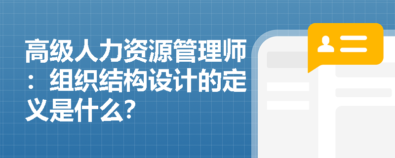 高级人力资源管理师：组织结构设计的定义是什么？
