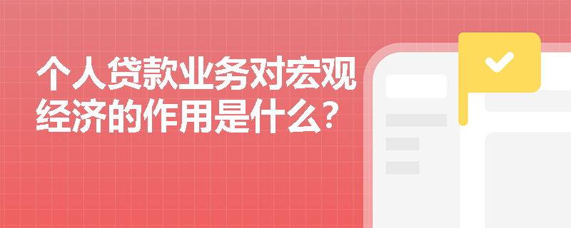 个人贷款业务对宏观经济的作用是什么？