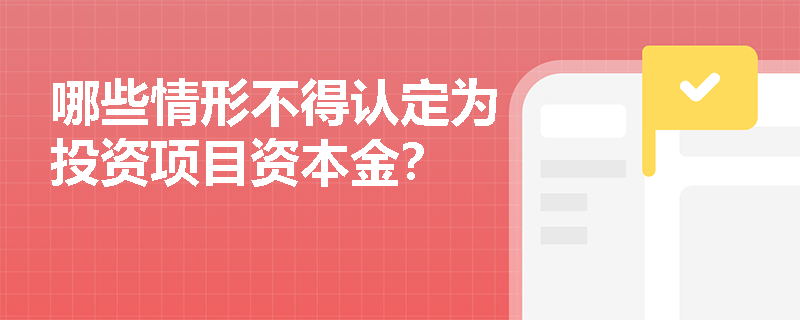 哪些情形不得认定为投资项目资本金？