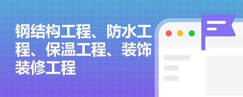 钢结构工程、防水工程、保温工程、装饰装修工程