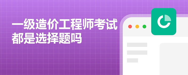 一級造價工程師考試都是選擇題嗎