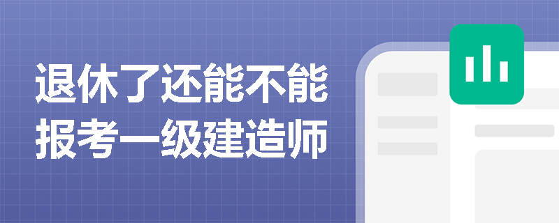 退休了还能不能报考一级建造师