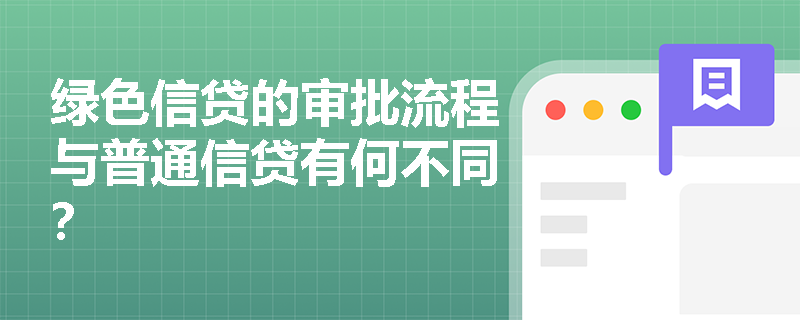 绿色信贷的审批流程与普通信贷有何不同？