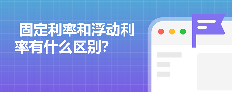  固定利率和浮动利率有什么区别？