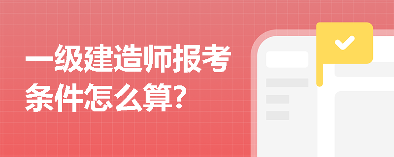 一级建造师报考条件怎么算？