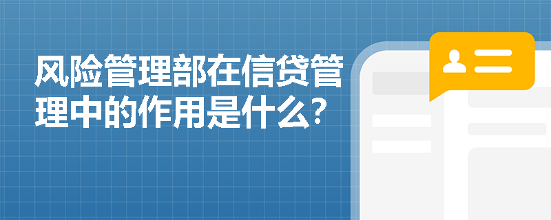 风险管理部在信贷管理中的作用是什么？
