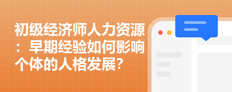初级经济师人力资源：早期经验如何影响个体的人格发展？