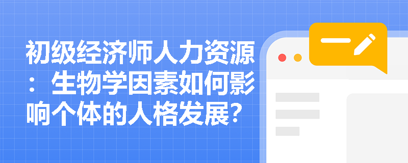 初级经济师人力资源：生物学因素如何影响个体的人格发展？