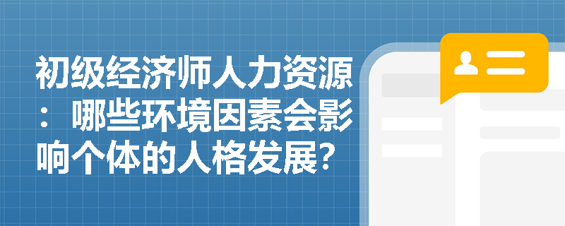 初级经济师人力资源：哪些环境因素会影响个体的人格发展？
