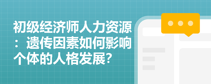 初级经济师人力资源：遗传因素如何影响个体的人格发展？