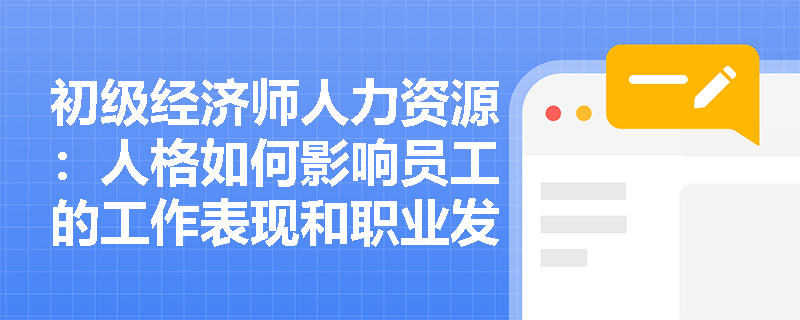 初级经济师人力资源：人格如何影响员工的工作表现和职业发展？