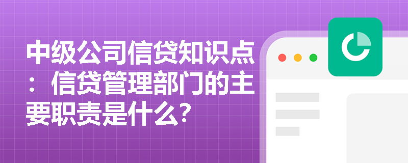 中级公司信贷知识点：信贷管理部门的主要职责是什么？