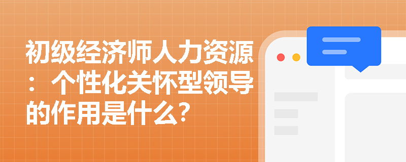 初级经济师人力资源：个性化关怀型领导的作用是什么？