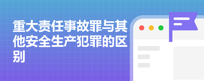 重大责任事故罪与其他安全生产犯罪的区别
