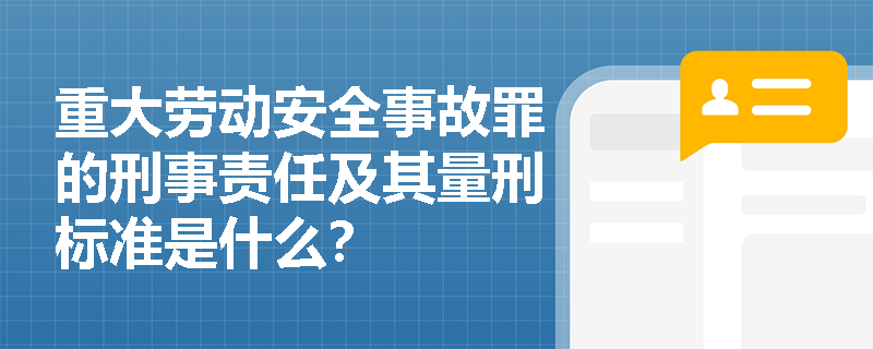 重大劳动安全事故罪的刑事责任及其量刑标准是什么？