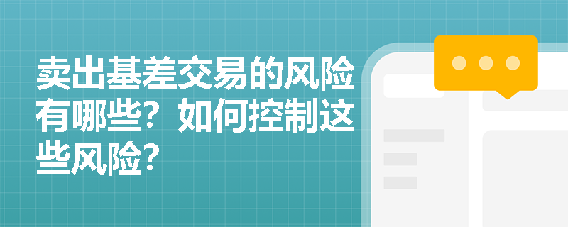賣出基差交易的風險有哪些？如何控制這些風險？