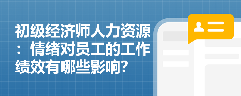 初级经济师人力资源：情绪对员工的工作绩效有哪些影响？
