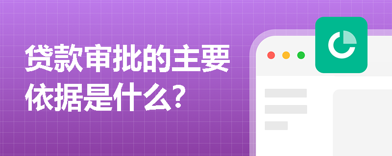 贷款审批的主要依据是什么？