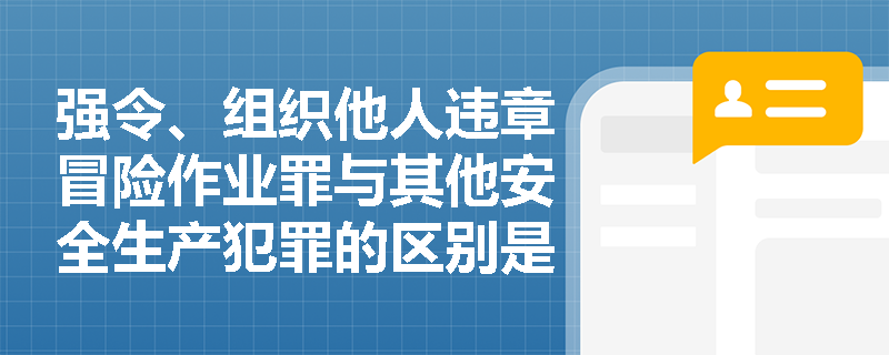 强令、组织他人违章冒险作业罪与其他安全生产犯罪的区别是什么？