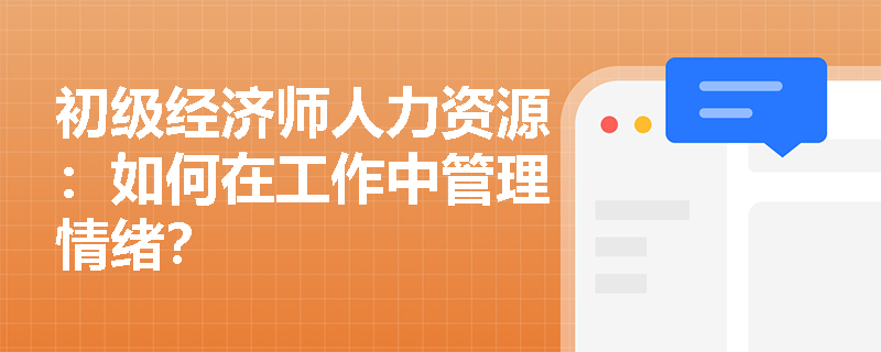 初级经济师人力资源：如何在工作中管理情绪？