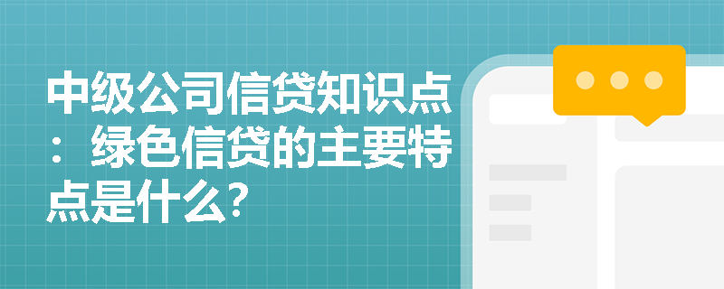 中级公司信贷知识点：绿色信贷的主要特点是什么？