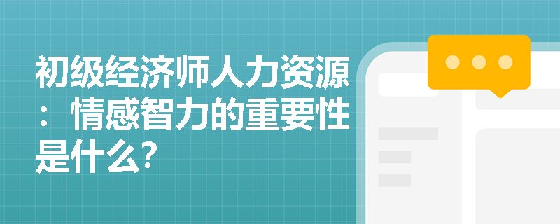 初级经济师人力资源：情感智力的重要性是什么？