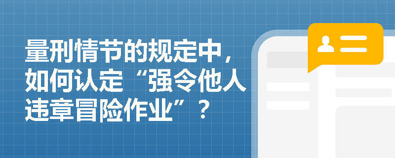 量刑情节的规定中，如何认定“强令他人违章冒险作业”？