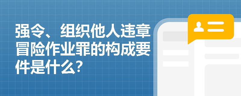 强令、组织他人违章冒险作业罪的构成要件是什么？