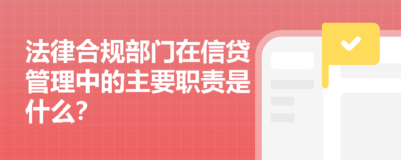 法律合规部门在信贷管理中的主要职责是什么？