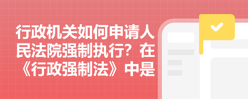 行政机关如何申请人民法院强制执行？在《行政强制法》中是如何规定的？