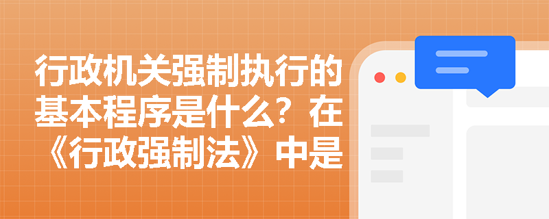 行政机关强制执行的基本程序是什么？在《行政强制法》中是如何规定的？
