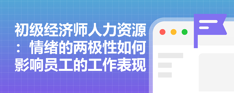 初级经济师人力资源：情绪的两极性如何影响员工的工作表现？