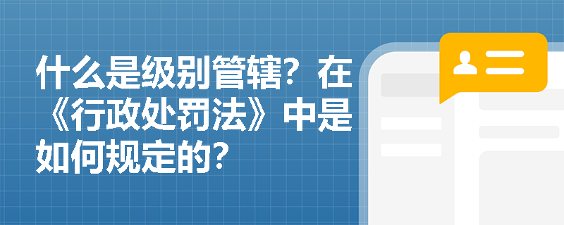 什么是级别管辖？在《行政处罚法》中是如何规定的？