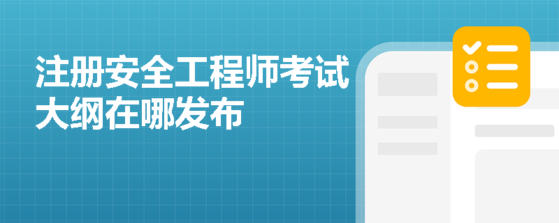 注册安全工程师考试大纲在哪发布