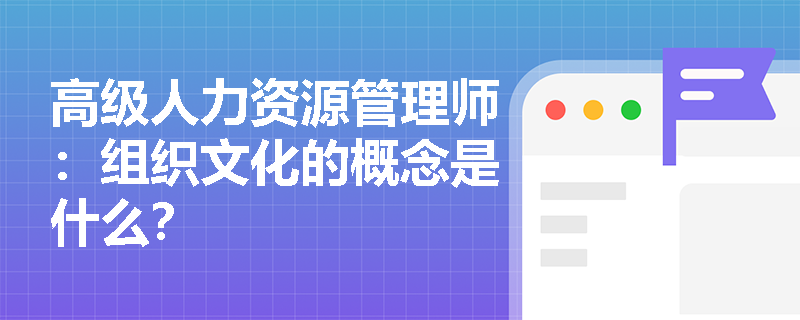 高级人力资源管理师：组织文化的概念是什么？