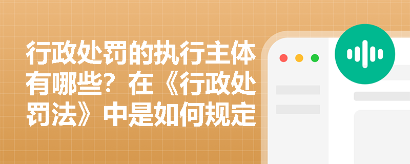 行政处罚的执行主体有哪些？在《行政处罚法》中是如何规定的？
