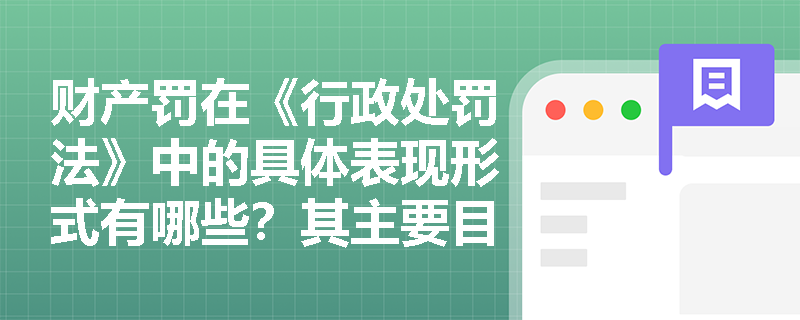 财产罚在《行政处罚法》中的具体表现形式有哪些？其主要目的是什么？