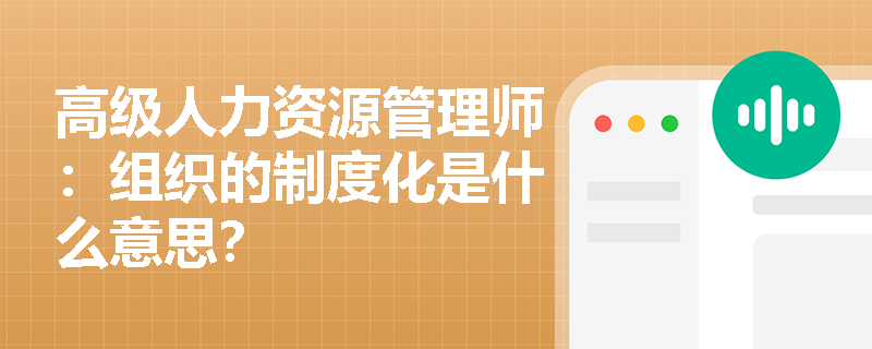高级人力资源管理师：组织的制度化是什么意思？