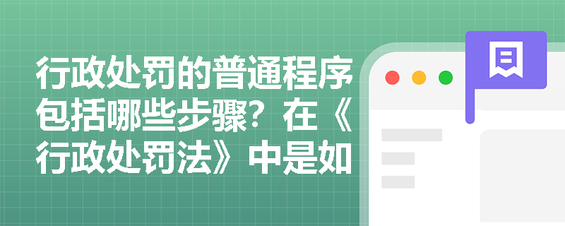 行政处罚的普通程序包括哪些步骤？在《行政处罚法》中是如何规定的？