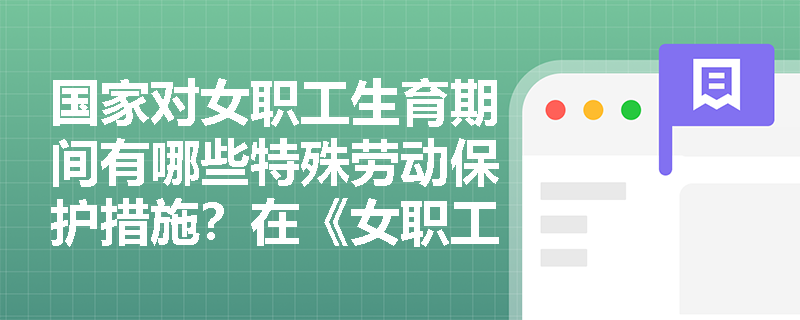 国家对女职工生育期间有哪些特殊劳动保护措施？在《女职工劳动保护特别规定》中是如何规定的？