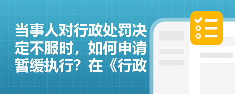 当事人对行政处罚决定不服时，如何申请暂缓执行？在《行政处罚法》中是如何规定的？