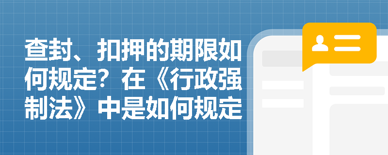 查封、扣押的期限如何规定？在《行政强制法》中是如何规定的？